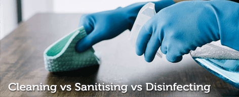 Cleaning vs Sanitising vs Disinfecting